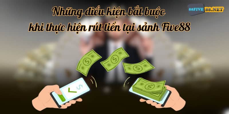 Cách rút tiền Five88 - Hướng dẫn các bước giao dịch nhanh Khi rút tiền tại sảnh Five88 cần điều kiện gì?