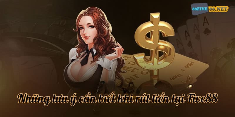 Cách rút tiền Five88 - Hướng dẫn các bước giao dịch nhanh Lưu ý khi rút tiền tại Five88