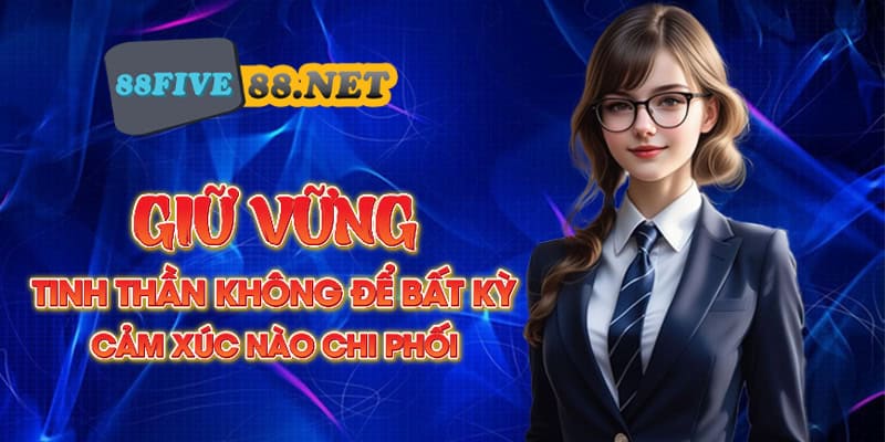 Giữ vững tinh thần không để bất kỳ cảm xúc nào chi phối